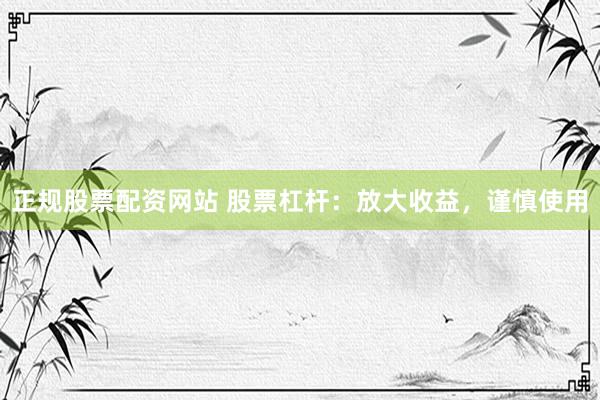 正规股票配资网站 股票杠杆：放大收益，谨慎使用