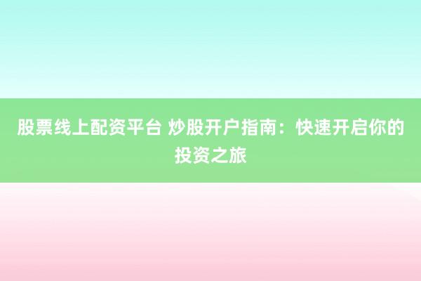 股票线上配资平台 炒股开户指南：快速开启你的投资之旅
