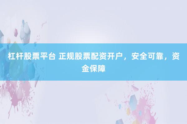杠杆股票平台 正规股票配资开户，安全可靠，资金保障