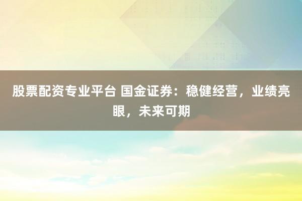 股票配资专业平台 国金证券：稳健经营，业绩亮眼，未来可期