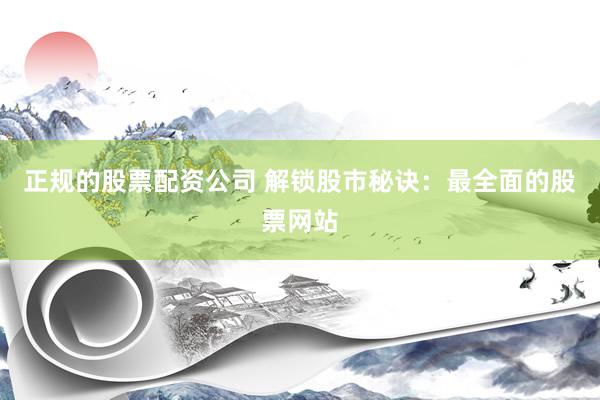 正规的股票配资公司 解锁股市秘诀：最全面的股票网站