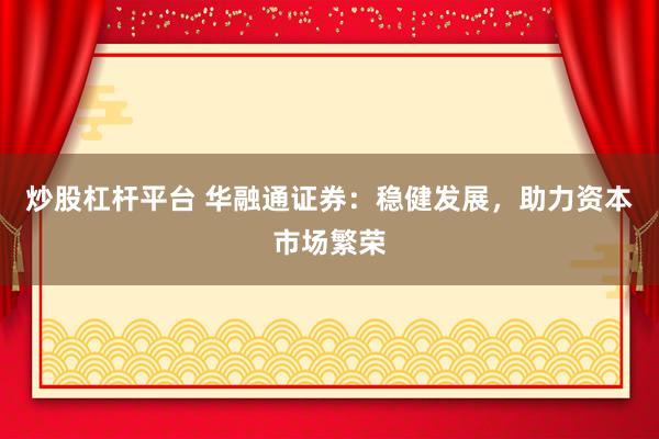 炒股杠杆平台 华融通证券：稳健发展，助力资本市场繁荣