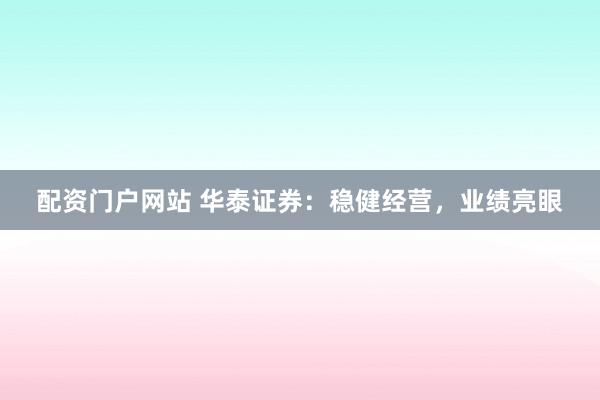 配资门户网站 华泰证券：稳健经营，业绩亮眼