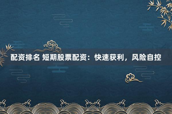 配资排名 短期股票配资：快速获利，风险自控