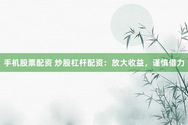 手机股票配资 炒股杠杆配资：放大收益，谨慎借力