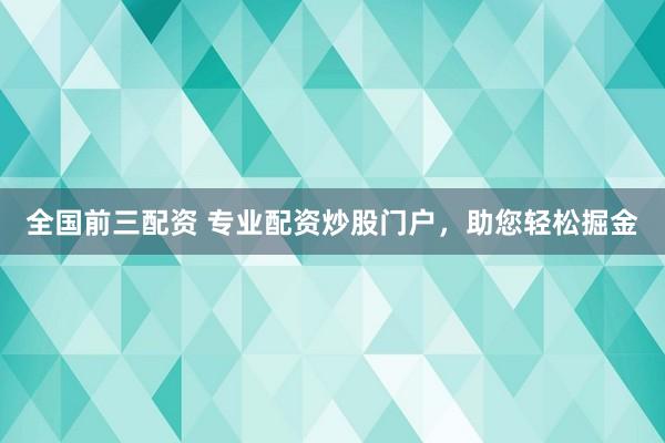 全国前三配资 专业配资炒股门户，助您轻松掘金