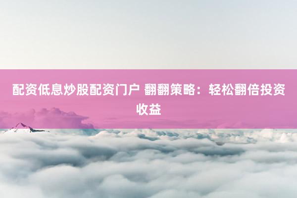 配资低息炒股配资门户 翻翻策略：轻松翻倍投资收益
