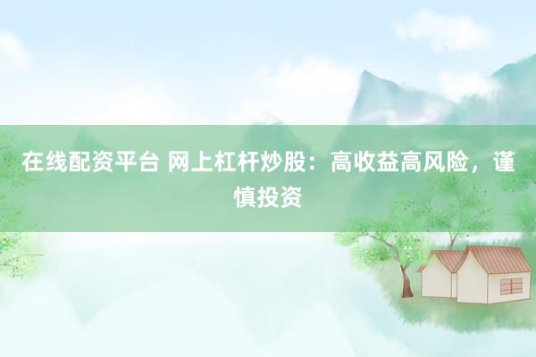 在线配资平台 网上杠杆炒股：高收益高风险，谨慎投资