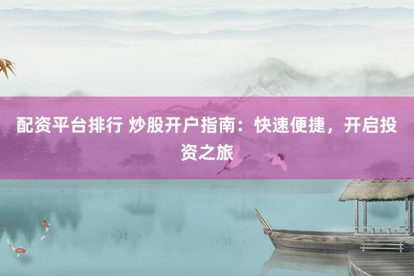 配资平台排行 炒股开户指南：快速便捷，开启投资之旅