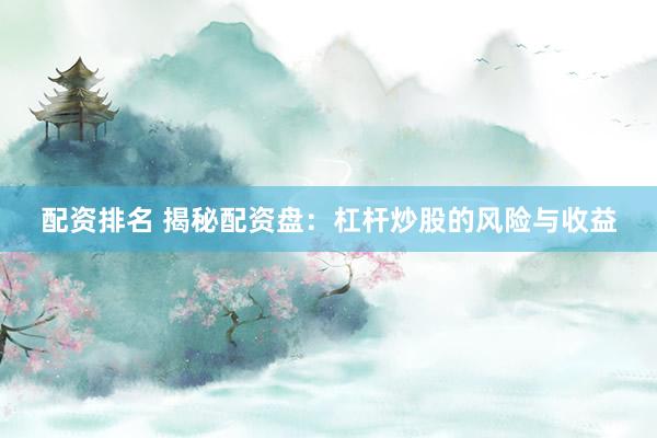 配资排名 揭秘配资盘：杠杆炒股的风险与收益
