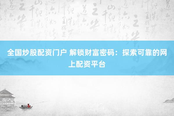全国炒股配资门户 解锁财富密码：探索可靠的网上配资平台