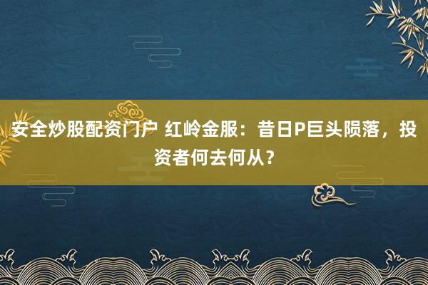 安全炒股配资门户 红岭金服：昔日P巨头陨落，投资者何去何从？
