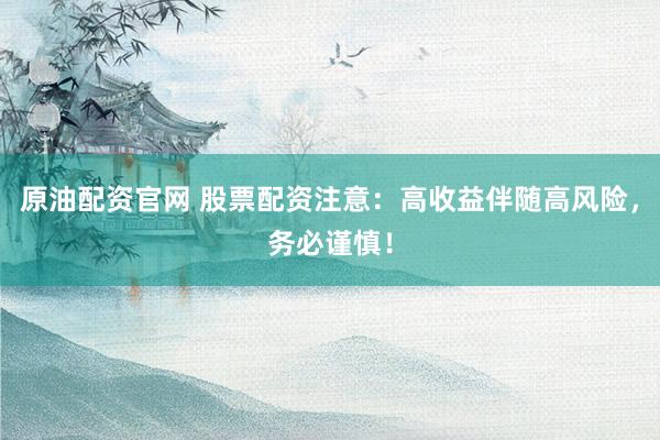 原油配资官网 股票配资注意：高收益伴随高风险，务必谨慎！