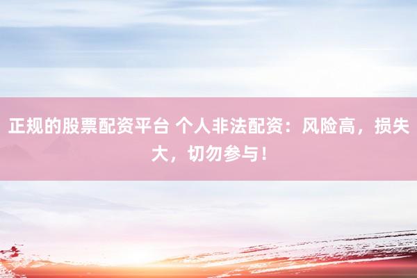 正规的股票配资平台 个人非法配资：风险高，损失大，切勿参与！