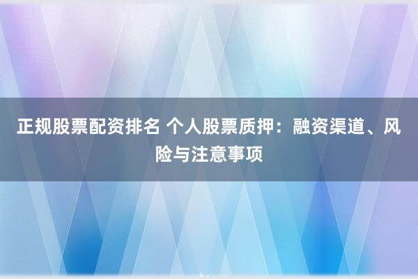 正规股票配资排名 个人股票质押：融资渠道、风险与注意事项