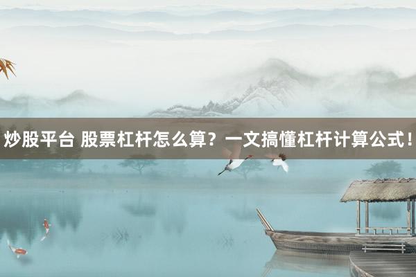 炒股平台 股票杠杆怎么算？一文搞懂杠杆计算公式！