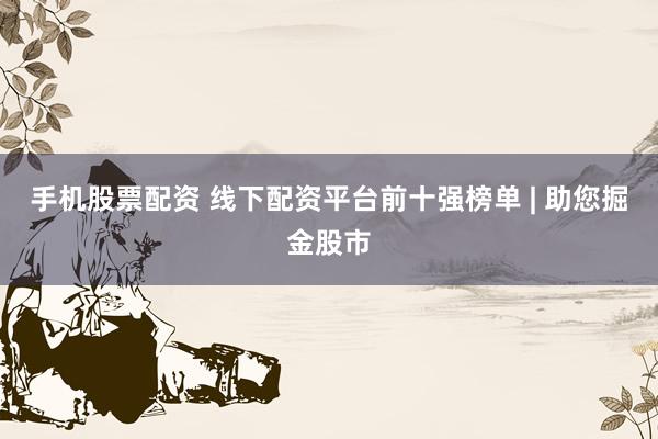 手机股票配资 线下配资平台前十强榜单 | 助您掘金股市