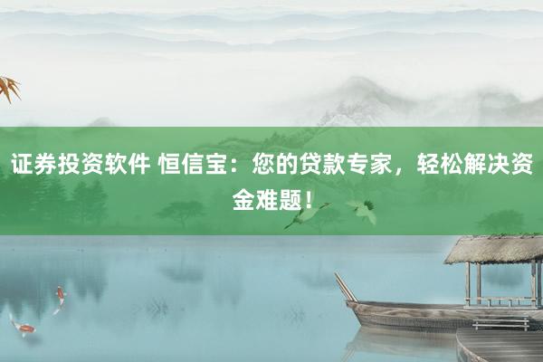 证券投资软件 恒信宝：您的贷款专家，轻松解决资金难题！