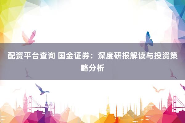 配资平台查询 国金证券：深度研报解读与投资策略分析