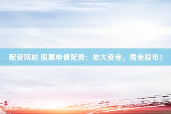 配资网站 股票申请配资：放大资金，掘金股市！