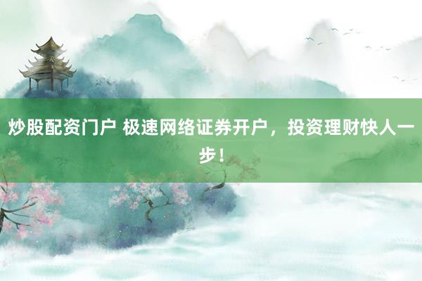 炒股配资门户 极速网络证券开户，投资理财快人一步！