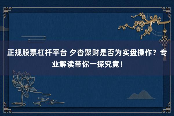正规股票杠杆平台 夕沓聚财是否为实盘操作？专业解读带你一探究竟！