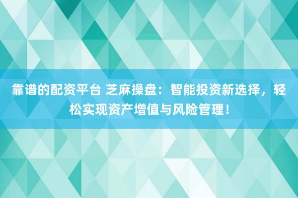 靠谱的配资平台 芝麻操盘：智能投资新选择，轻松实现资产增值与风险管理！