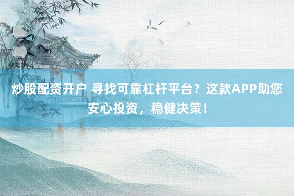 炒股配资开户 寻找可靠杠杆平台？这款APP助您安心投资，稳健决策！