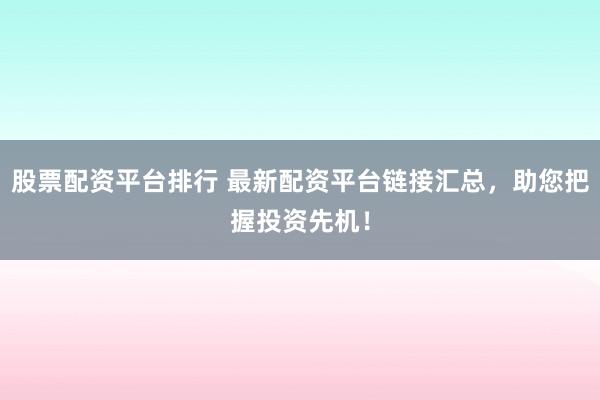 股票配资平台排行 最新配资平台链接汇总，助您把握投资先机！