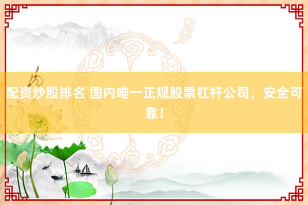 配资炒股排名 国内唯一正规股票杠杆公司，安全可靠！