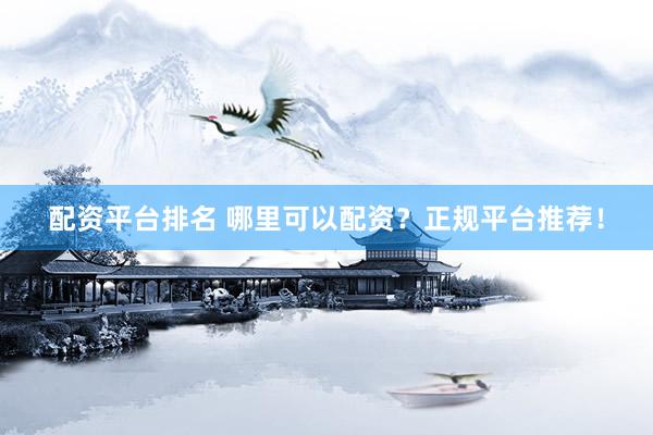 配资平台排名 哪里可以配资？正规平台推荐！