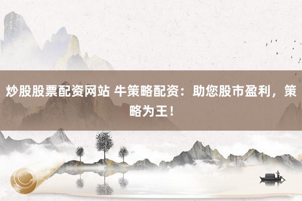 炒股股票配资网站 牛策略配资：助您股市盈利，策略为王！