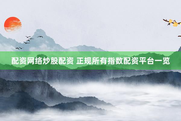 配资网络炒股配资 正规所有指数配资平台一览