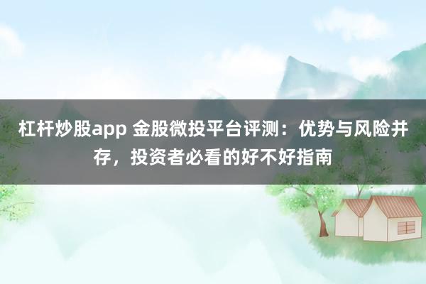 杠杆炒股app 金股微投平台评测：优势与风险并存，投资者必看的好不好指南