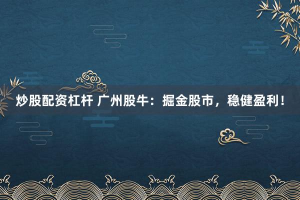 炒股配资杠杆 广州股牛：掘金股市，稳健盈利！