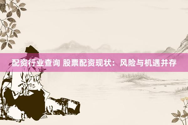 配资行业查询 股票配资现状：风险与机遇并存