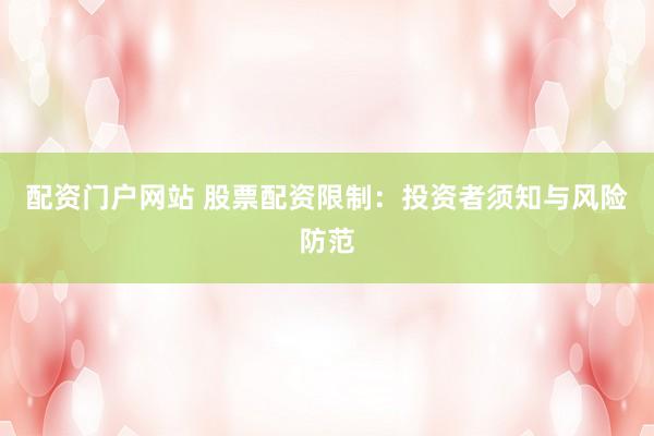 配资门户网站 股票配资限制：投资者须知与风险防范