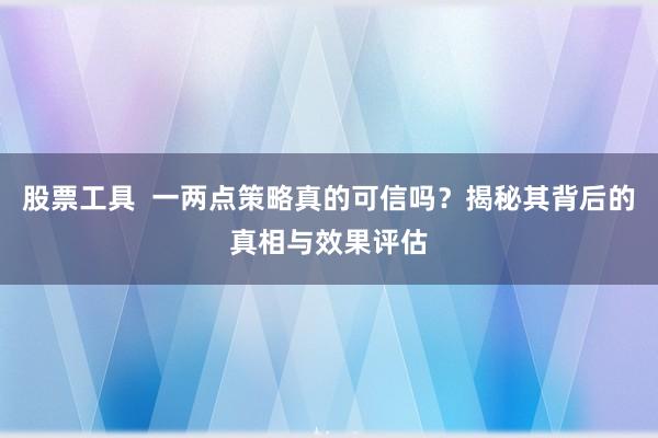 股票工具  一两点策略真的可信吗？揭秘其背后的真相与效果评估