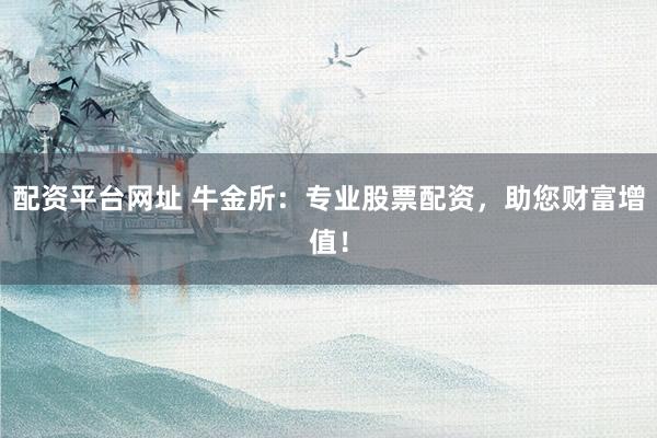 配资平台网址 牛金所：专业股票配资，助您财富增值！