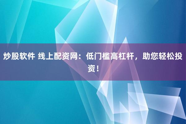 炒股软件 线上配资网：低门槛高杠杆，助您轻松投资！