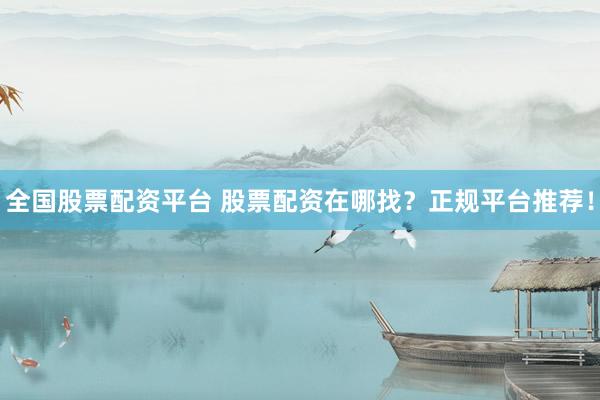 全国股票配资平台 股票配资在哪找？正规平台推荐！
