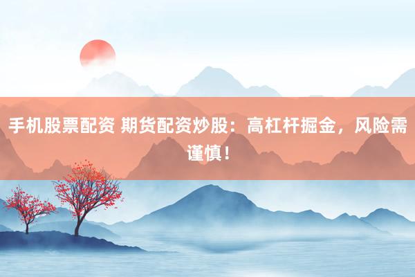 手机股票配资 期货配资炒股：高杠杆掘金，风险需谨慎！
