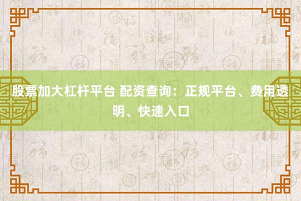 股票加大杠杆平台 配资查询：正规平台、费用透明、快速入口