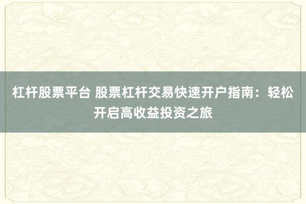 杠杆股票平台 股票杠杆交易快速开户指南：轻松开启高收益投资之旅