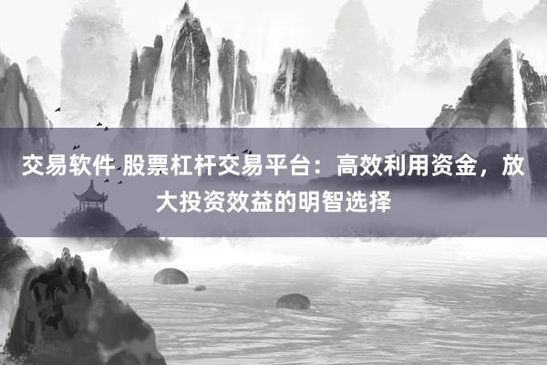 交易软件 股票杠杆交易平台：高效利用资金，放大投资效益的明智选择