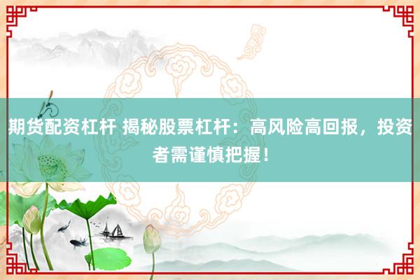 期货配资杠杆 揭秘股票杠杆：高风险高回报，投资者需谨慎把握！