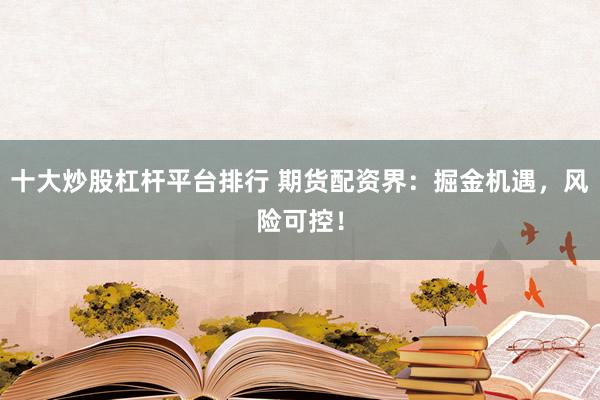 十大炒股杠杆平台排行 期货配资界：掘金机遇，风险可控！