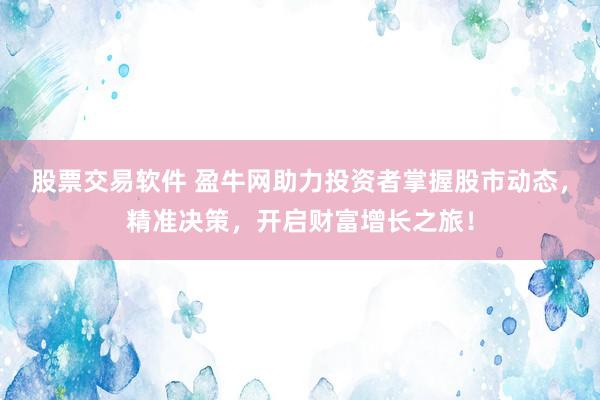 股票交易软件 盈牛网助力投资者掌握股市动态，精准决策，开启财富增长之旅！