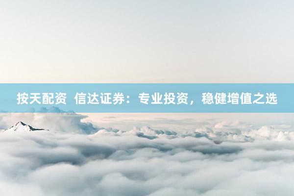 按天配资  信达证券：专业投资，稳健增值之选
