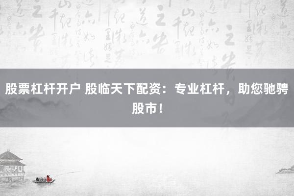 股票杠杆开户 股临天下配资：专业杠杆，助您驰骋股市！